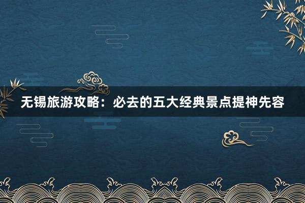 无锡旅游攻略：必去的五大经典景点提神先容